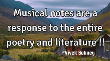 Musical notes are a response to the entire poetry and literature !!