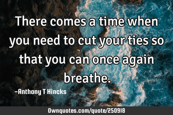 There comes a time when you need to cut your ties so that you can once again