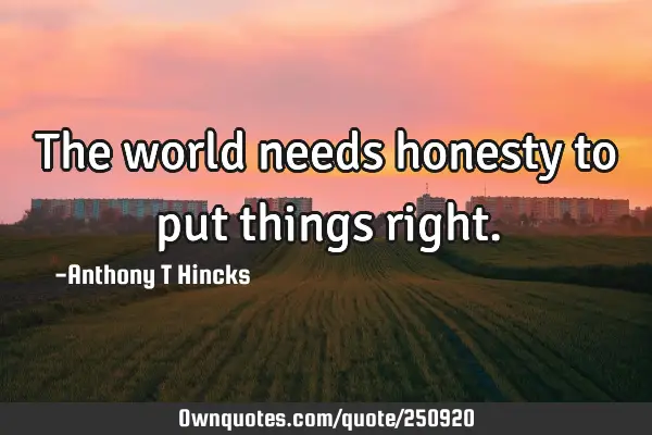 The world needs honesty to put things