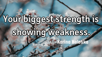 Your biggest strength is showing weakness.