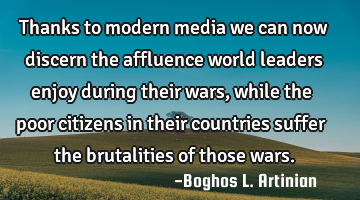 Thanks to modern media we can now discern the affluence world leaders enjoy during their wars,