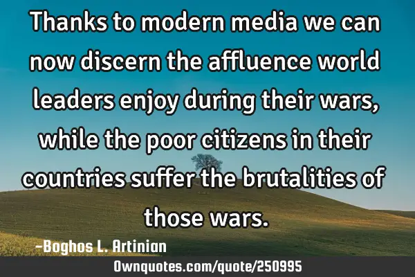 Thanks to modern media we can now discern the affluence world leaders enjoy during their wars,