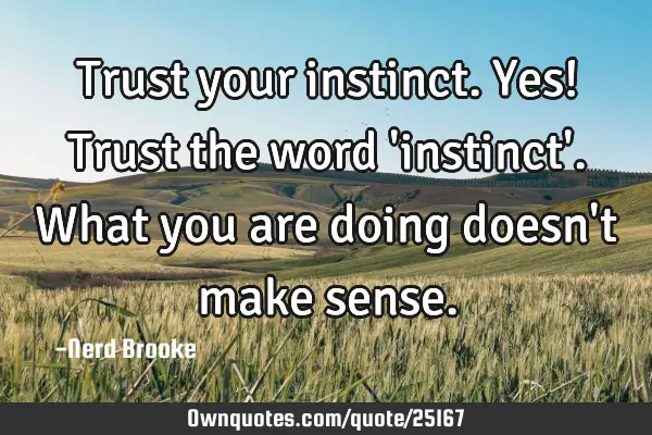 Trust your instinct. Yes! Trust the word 