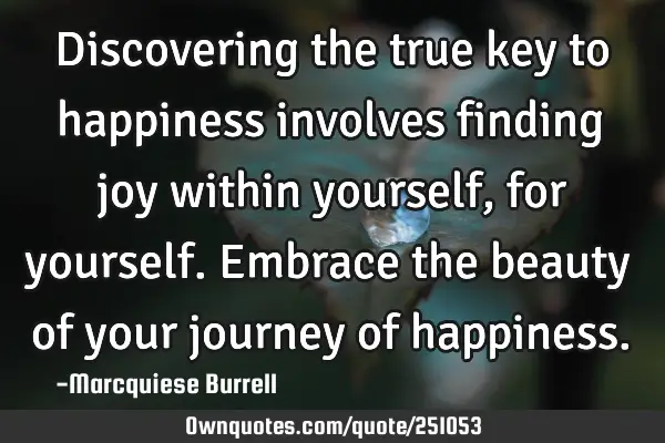 Discovering the true key to happiness involves finding joy within yourself, for yourself. Embrace