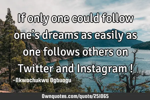 If only one could follow one’s dreams as easily as one follows others on Twitter and Instagram !
