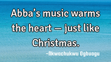Abba’s music warms the heart — just like Christmas.