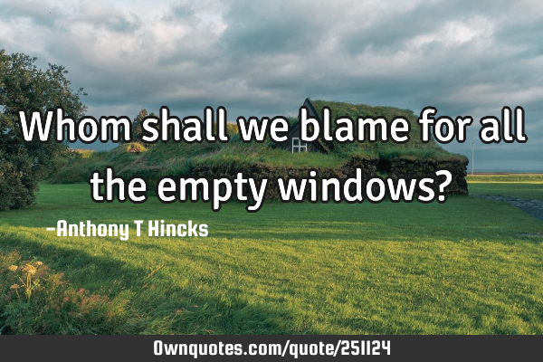 Whom shall we blame for all the empty windows?