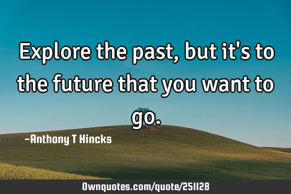 Explore the past, but it