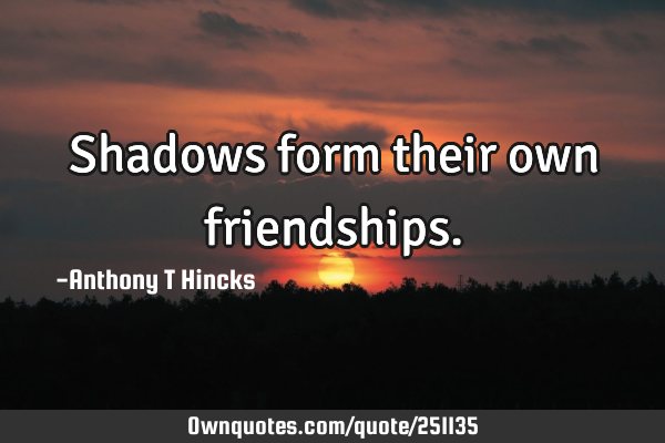 Shadows form their own