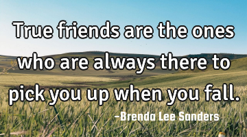 True friends are the ones who are always there to pick you up when you fall.