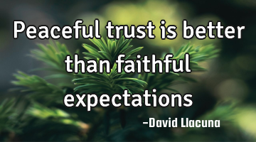 Peaceful trust is better than faithful expectations