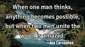 When one man thinks, anything becomes possible, but when two men unite the world is amazed.