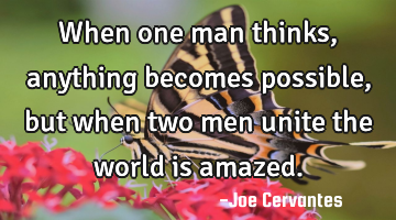 When one man thinks, anything becomes possible, but when two men unite the world is amazed.