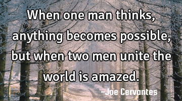 When one man thinks, anything becomes possible, but when two men unite the world is amazed.