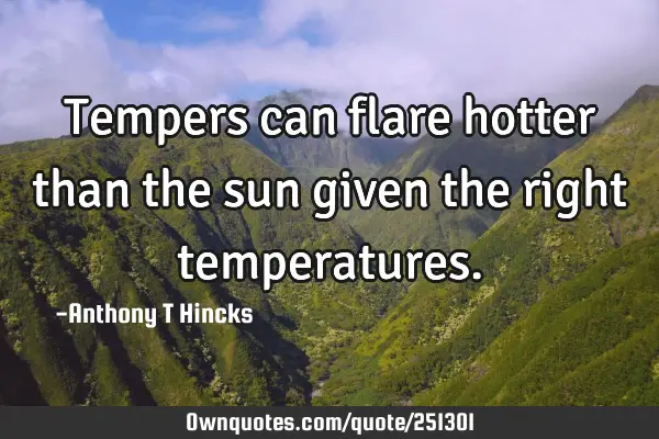 Tempers can flare hotter than the sun given the right