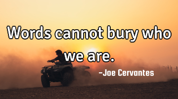 Words cannot bury who we are.