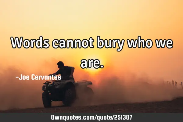 Words cannot bury who we