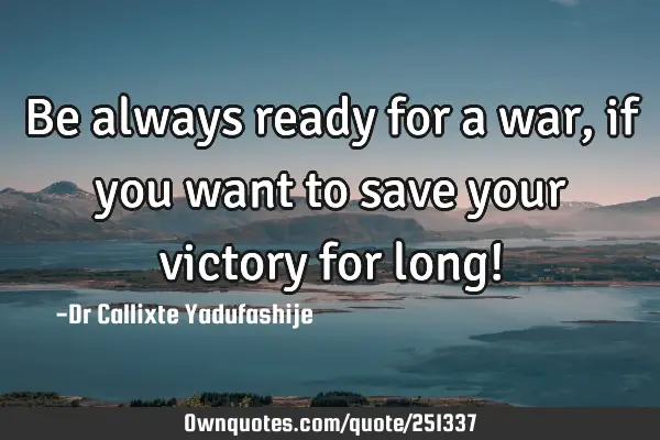 Be always ready for a war, if you want to save your victory for long!