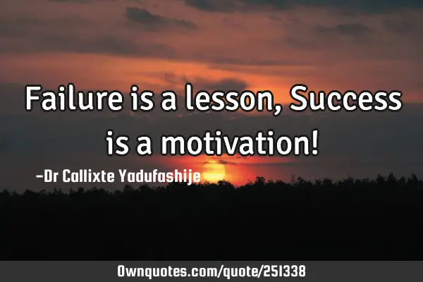 Failure is a lesson, Success is a motivation!
