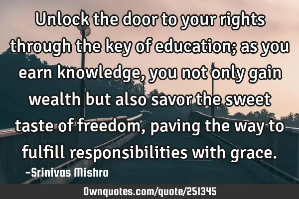 Unlock the door to your rights through the key of education; as you earn knowledge, you not only