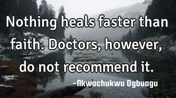 Nothing heals faster than faith. Doctors, however, do not recommend it.