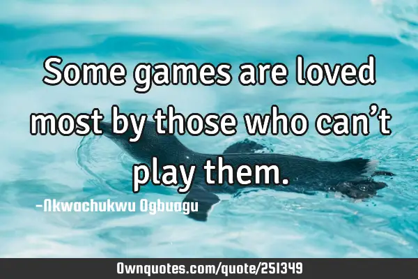Some games are loved most by those who can’t play