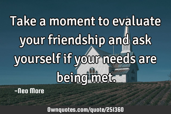 Take a moment to evaluate your friendship and ask yourself if your needs are being