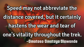 Speed may not abbreviate the distance covered, but it certainly hastens the wear and tear of one