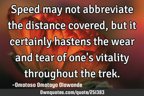 Speed may not abbreviate the distance covered, but it certainly hastens the wear and tear of one