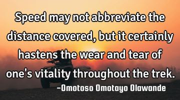 Speed may not abbreviate the distance covered, but it certainly hastens the wear and tear of one