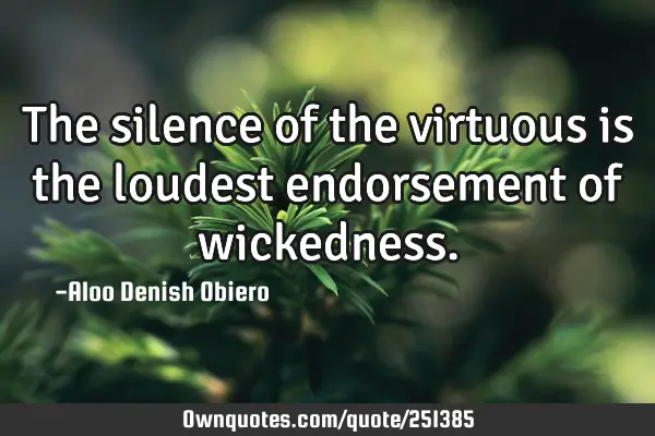 The silence of the virtuous is the loudest endorsement of