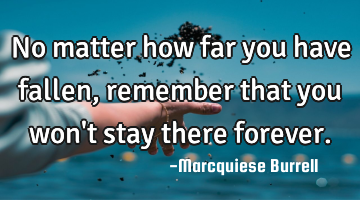 No matter how far you have fallen, remember that you won