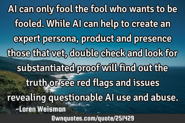 AI can only fool the fool who wants to be fooled. While AI can help to create an expert persona,