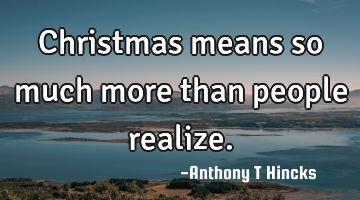 Christmas means so much more than people realize.