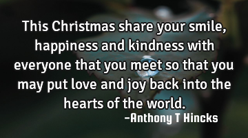 This Christmas share your smile, happiness and kindness with everyone that you meet so that you may