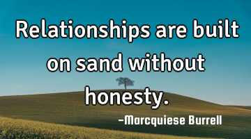Relationships are built on sand without honesty.