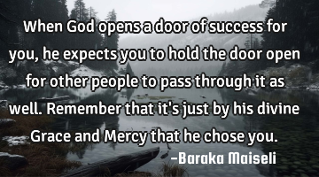When God opens a door of success for you, he expects you to hold the door open for other people to