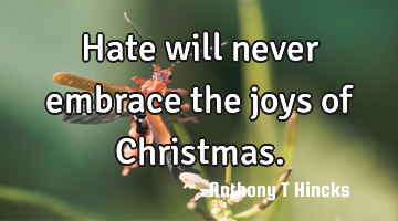 Hate will never embrace the joys of Christmas.