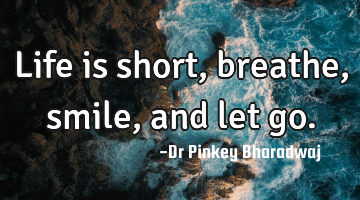 Life is short, breathe,smile, and let go.