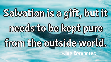 Salvation is a gift, but it needs to be kept pure from the outside world.