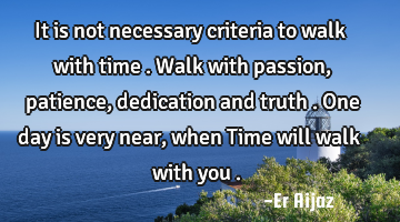 It is not necessary criteria to walk with time . Walk with passion , patience , dedication and