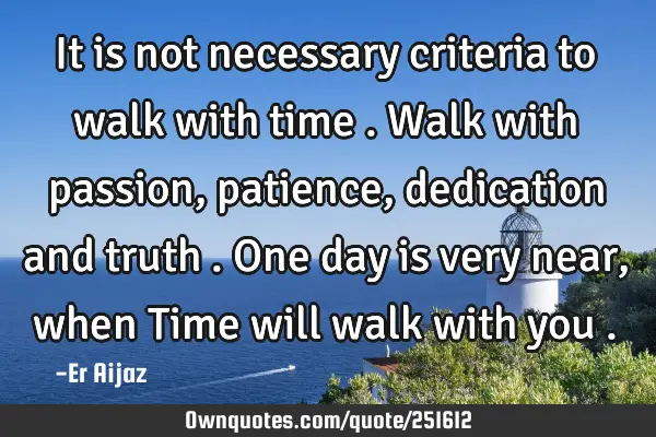 It is not necessary criteria to walk with time . Walk with passion , patience , dedication and