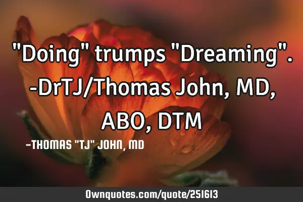 "Doing" trumps "Dreaming".-DrTJ/Thomas John,MD,ABO,DTM