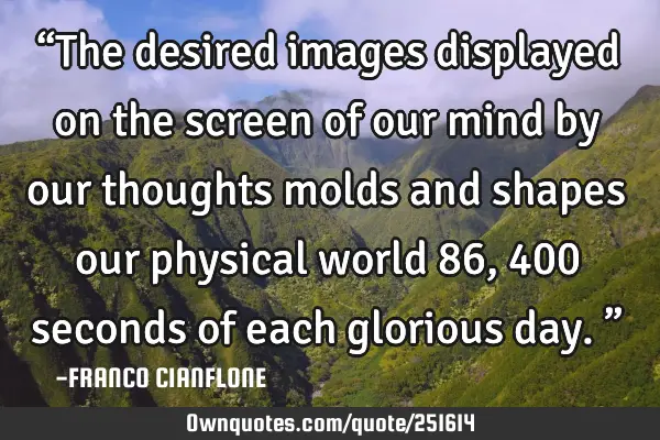 “The desired images displayed on the screen of our mind by our thoughts molds and shapes our