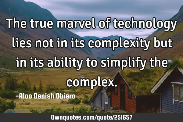 The true marvel of technology lies not in its complexity but in its ability to simplify the
