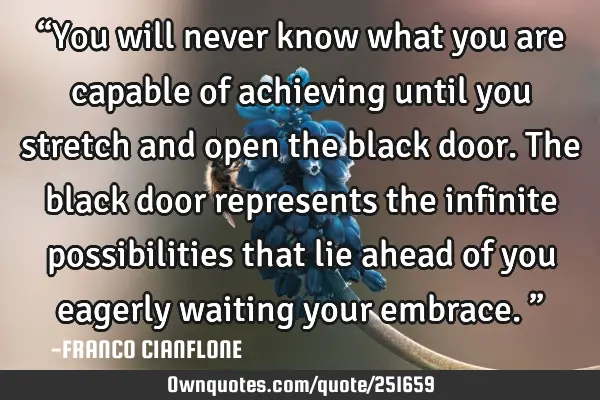 “You will never know what you are capable of achieving until you stretch and open the black door.
