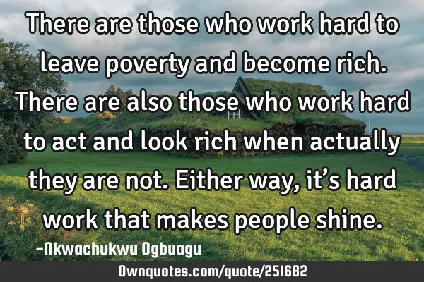 There are those who work hard to leave poverty and become rich. There are also those who work hard