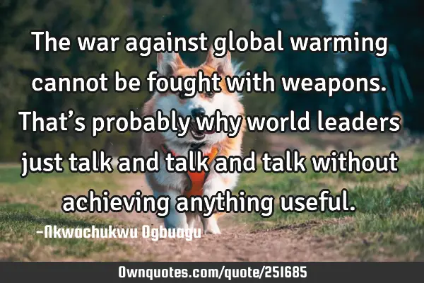 The war against global warming cannot be fought with weapons. That’s probably why world leaders