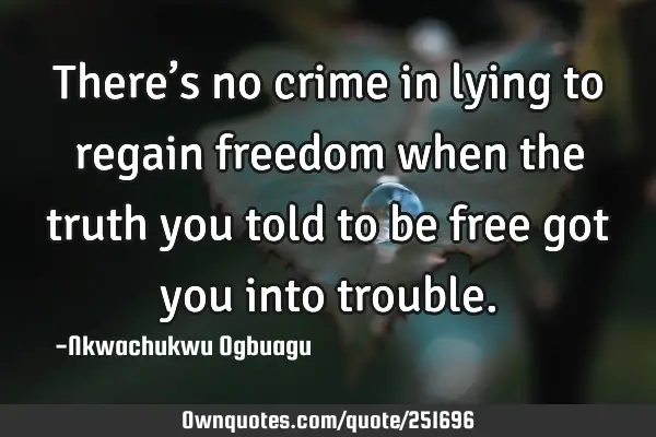 There’s no crime in lying to regain freedom when the truth you told to be free got you into