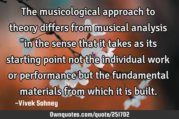 The musicological approach to theory differs from musical analysis "in the sense that it takes as